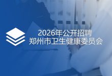 郑州市卫生健康委员会 关于2026年公开招聘 市属公立医院总会计师的公告-河南汇智人事招聘考试中心